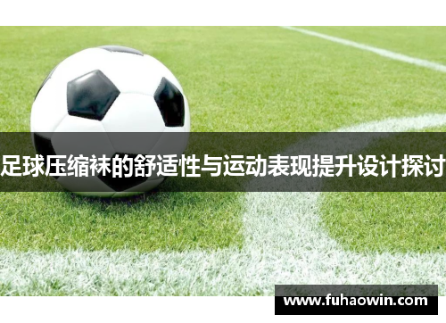 足球压缩袜的舒适性与运动表现提升设计探讨